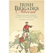 Irish Brigades Abroad From the Wild Geese to the Napoleonic Wars