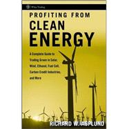 Profiting from Clean Energy : A Complete Guide to Trading Green in Solar, Wind, Ethanol, Fuel Cell, Carbon Credit Industries, and More