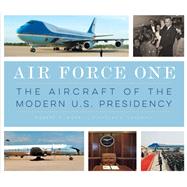 Air Force One The Aircraft of the Modern U.S. Presidency