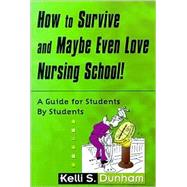 How to Survive and Maybe Even Love Nursing School! : A Guide for Students by Students
