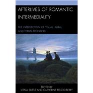 Afterlives of Romantic Intermediality The Intersection of Visual, Aural, and Verbal Frontiers
