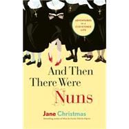 And Then There Were Nuns Adventures in a Cloistered Life