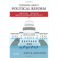 Thinking About Political Reform How to Fix, or Not Fix, American Government and Politics