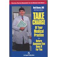 Take Charge of Your Medical Practice . . . Before Someone Else Does It for You: Practical Practice Management for the Managed Care Market