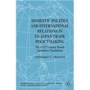Domestic Politics and International Relations in US-Japan Trade Policymaking The GATT Uruguay Round Agricultural Negotiations