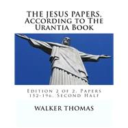 The Jesus Papers, According to the Urantia Book: Papers 152-196, Pages 586-1160