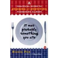 It Was Probably Something You Ate : A Practical Guide to Avoiding and Surviving Food-Borne Illness