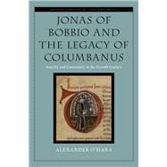 Jonas of Bobbio and the Legacy of Columbanus Sanctity and Community in the Seventh Century