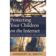 Protecting Your Children on the Internet A Road Map for Parents and Teachers,9781578868001