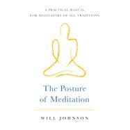 The Posture of Meditation A Practical Manual for Meditators of All Traditions