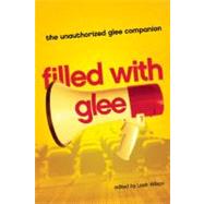 Filled with Glee The Unauthorized Glee Companion