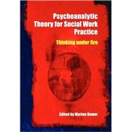 Psychoanalytic Theory for Social Work Practice: Thinking Under Fire