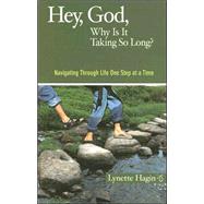 Hey, God, Why Is It Taking So Long? : Navigating Through Life One Step at a Time