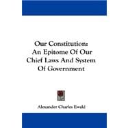 Our Constitution : An Epitome of Our Chief Laws and System of Government