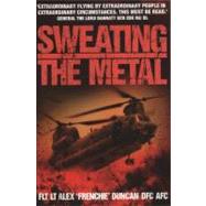 Sweating the Metal : Flying under Fire. a Chinook Pilot's Blistering Account of Life, Death and Dust in Afghanistan