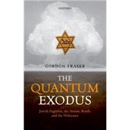 The Quantum Exodus Jewish Fugitives, the Atomic Bomb, and the Holocaust