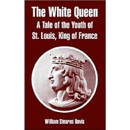 The White Queen: A Tale Of The Youth Of St. Louis, King Of France