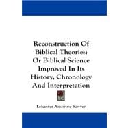 Reconstruction Of Biblical Theories: Or Biblical Science Improved in Its History, Chronology and Interpretation And Relieved From Traditionary Errors And Unwarrantable Hypotheses