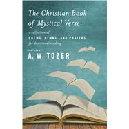 The Christian Book of Mystical Verse A Collection of Poems, Hymns, and Prayers for Devotional Reading