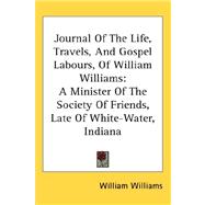 Journal of the Life, Travels, and Gospel Labours, of William Williams : A Minister of the Society of Friends, Late of White-Water, Indiana