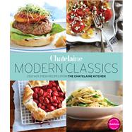 Chatelaine's Modern Classics The Very Best from the Chatelaine Kitchen: 250 Fast, Fresh, Flavourful Recipes