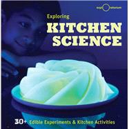 Exploring Kitchen Science 30+ Edible Experiments and Kitchen Activities