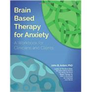 Brain Based Therapy for Anxiety: For Clinicians and Clients