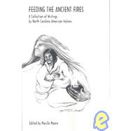 Feeding the Ancient Fires : A Collection of Writings by N. C. American Indians