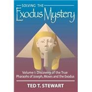 Solving the Exodus Mystery : Discovery of the True Kings and Pharoahs of Abraham, Joseph and Moses