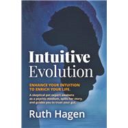Intuitive Evolution Enhance Your Intuition to Enrich Your Life. A Skeptical Pet Expert Awakens as a Psychic Medium, Spills Her Story, and Guides You to Trust Your Gut.