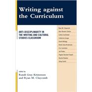 Writing against the Curriculum Anti-Disciplinarity in the Writing and Cultural Studies Classroom