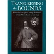 Transgressing the Bounds Subversive Enterprises among the Puritan Elite in Massachusetts, 1630-1692
