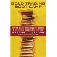 Gold Trading Boot Camp How to Master the Basics and Become a Successful Commodities Investor