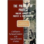 The Politics of Protest: Violent Aspects of Protest & Confrontation - A Staff Report to the National Commission on the Causes and Prevention of Violence