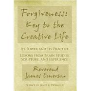 Forgiveness : Key to the Creative Life: Its Power and Its Practiceacirc;euro; Lessons from Brain Studies Scripture and Experience