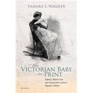 The Victorian Baby in Print Infancy, Infant Care, and Nineteenth-Century Popular Culture
