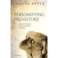 Personifying Prehistory Relational Ontologies in Bronze Age Britain and Ireland