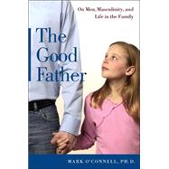 The Good Father; On Men, Masculinity, and Life in the Family