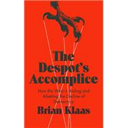 The Despot's Accomplice How the West is Aiding and Abetting the Decline of Democracy