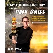 Sam the Cooking Guy and The Holy Grill Easy & Delicious Recipes for Outdoor Grilling & Smoking