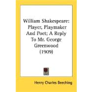 William Shakespeare : Player, Playmaker and Poet; A Reply to Mr. George Greenwood (1909)