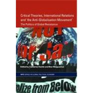 Critical Theories, International Relations and 'the Anti-globalisation Movement' : The Politics of Global Resistance