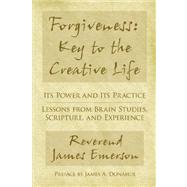 Forgiveness: Key to the Creative Life : Its Power and Its Practiceacirc;euro; Lessons from Brain Studies Scripture and Experience