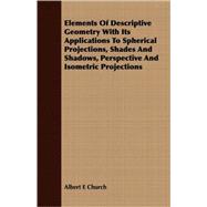 Elements of Descriptive Geometry With Its Applications to Spherical Projections, Shades and Shadows, Perspective and Isometric Projections