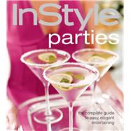 InStyle Parties The Complete Guide to Easy, Elegant Entertaining All Year Round