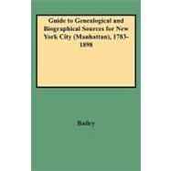 Guide to Genealogical and Biographical Sources for New York City (Manhattan)1783-1898: For the Librarian, Lawyer, Business Historian, and Researcher in Records of the People of Old New York