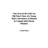 Cast Away in the Cold: An Old Man's Story of a Young Man's Adventures, As Related by Captain John Hardy, Mariner