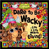 Dare to Be Wacky. Live a Life Worth Loving 2015 Calendar