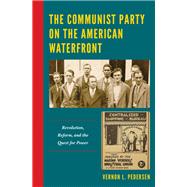 The Communist Party on the American Waterfront Revolution, Reform, and the Quest for Power