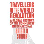 Travellers of the World Revolution A Global History of the Communist International